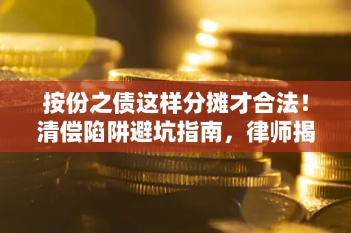 北京按份之债这样分摊才合法！清偿陷阱避坑指南，律师揭秘关键条款