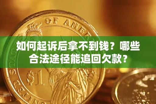 北京如何起诉后拿不到钱？哪些合法途径能追回欠款？