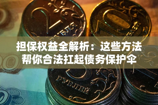 北京担保权益全解析：这些方法帮你合法扛起债务保护伞