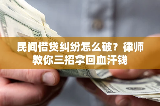 北京民间借贷纠纷怎么破？律师教你三招拿回血汗钱