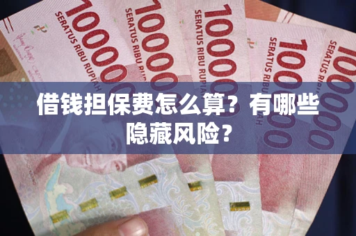 北京借钱担保费怎么算？有哪些隐藏风险？