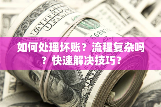 北京如何处理坏账？流程复杂吗？快速解决技巧？