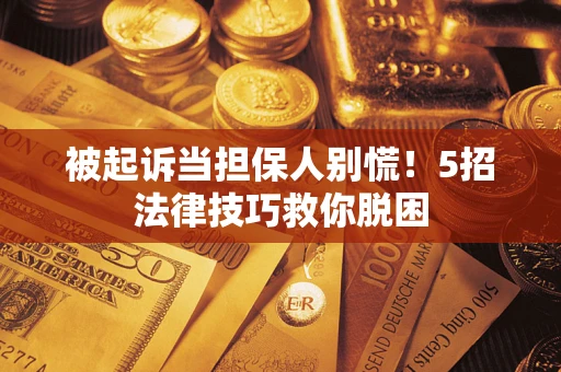 北京被起诉当担保人别慌！5招法律技巧救你脱困