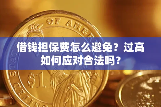 北京借钱担保费怎么避免？过高如何应对合法吗？