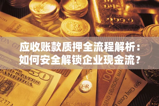 北京应收账款质押全流程解析：如何安全解锁企业现金流？