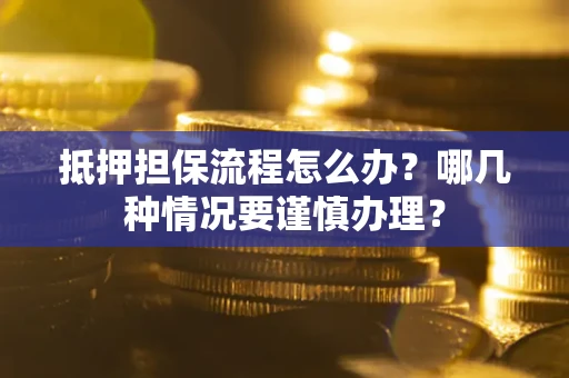 北京抵押担保流程怎么办？哪几种情况要谨慎办理？