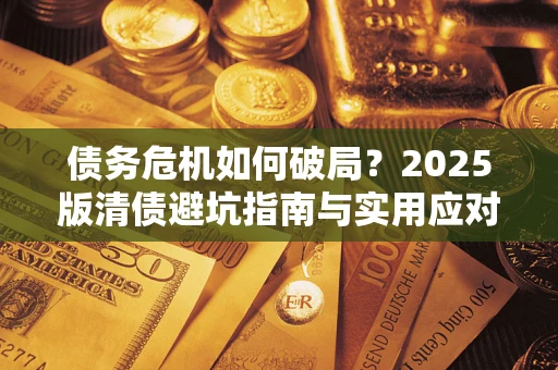 北京债务危机如何破局？2025版清债避坑指南与实用应对策略