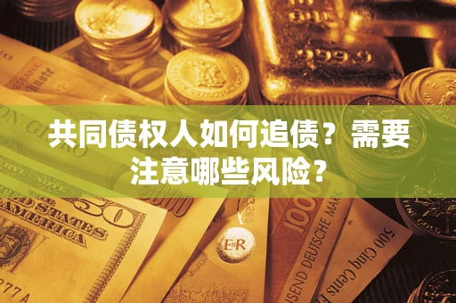 北京共同债权人如何追债？需要注意哪些风险？