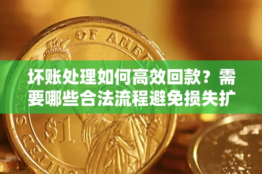 北京坏账处理如何高效回款？需要哪些合法流程避免损失扩大？