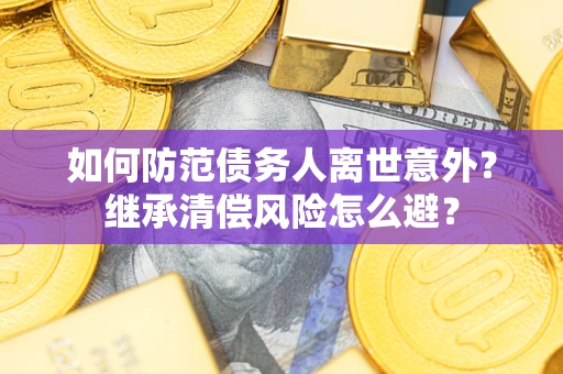 北京如何防范债务人离世意外？继承清偿风险怎么避？