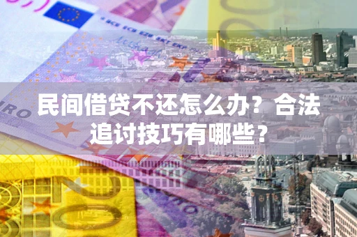 北京民间借贷不还怎么办？合法追讨技巧有哪些？