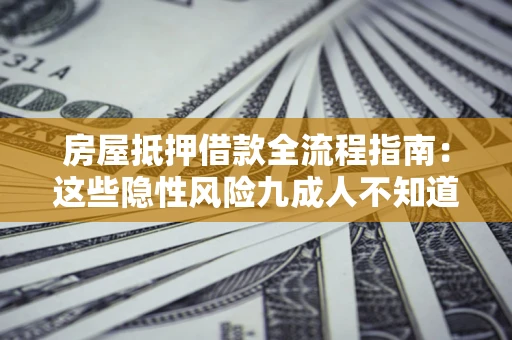 北京房屋抵押借款全流程指南：这些隐性风险九成人不知道