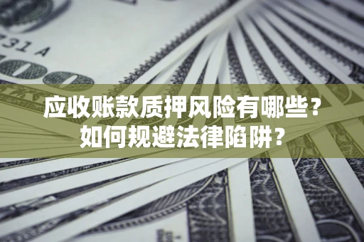 北京应收账款质押风险有哪些？如何规避法律陷阱？