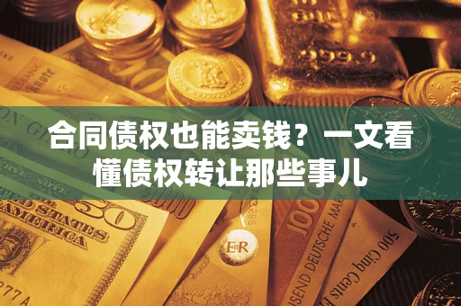 北京合同债权也能卖钱？一文看懂债权转让那些事儿