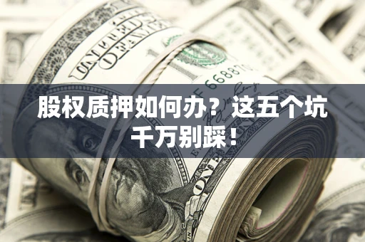 北京股权质押如何办？这五个坑千万别踩！
