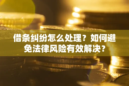北京借条纠纷怎么处理？如何避免法律风险有效解决？