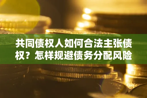北京共同债权人如何合法主张债权？怎样规避债务分配风险？