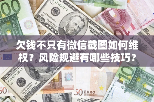 北京欠钱不只有微信截图如何维权？风险规避有哪些技巧？
