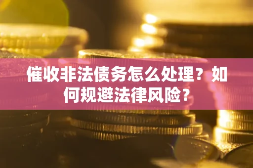 北京催收非法债务怎么处理？如何规避法律风险？