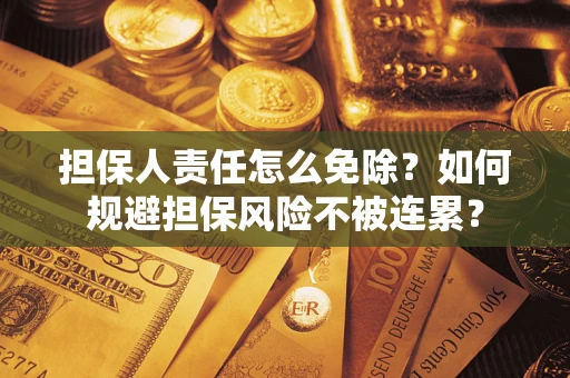 北京担保人责任怎么免除？如何规避担保风险不被连累？