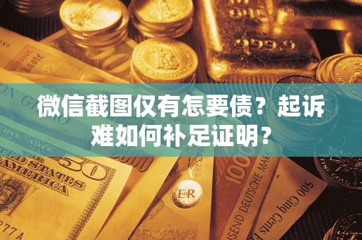 北京微信截图仅有怎要债？起诉难如何补足证明？