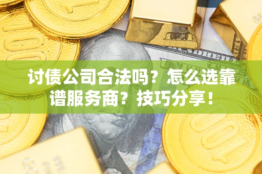 北京讨债公司合法吗？怎么选靠谱服务商？技巧分享！