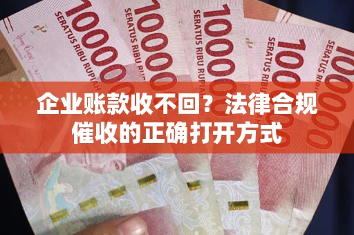 北京企业账款收不回？法律合规催收的正确打开方式