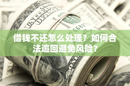 北京借钱不还怎么处理？如何合法追回避免风险？