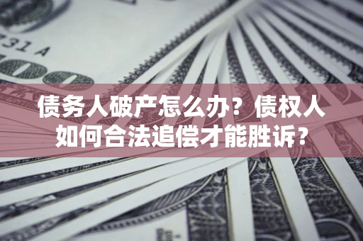 北京债务人破产怎么办？债权人如何合法追偿才能胜诉？