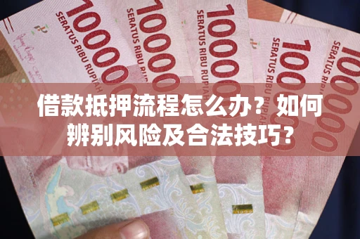 北京借款抵押流程怎么办？如何辨别风险及合法技巧？