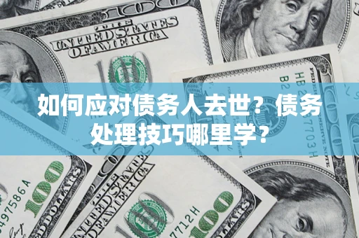 北京如何应对债务人去世？债务处理技巧哪里学？