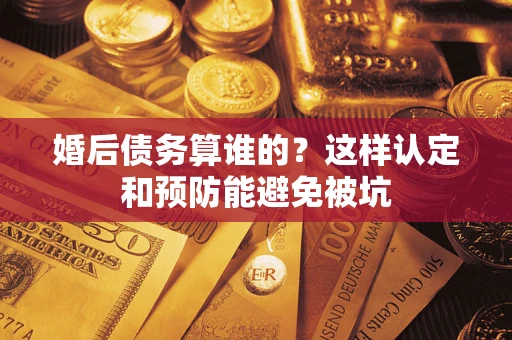 北京婚后债务算谁的？这样认定和预防能避免被坑