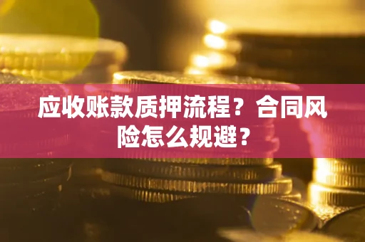 北京应收账款质押流程？合同风险怎么规避？