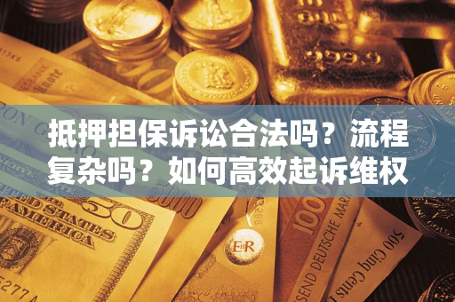 北京抵押担保诉讼合法吗？流程复杂吗？如何高效起诉维权？