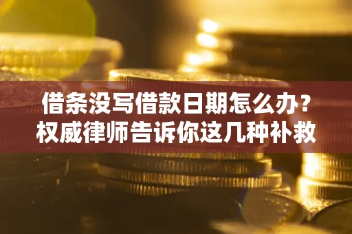 北京借条没写借款日期怎么办？权威律师告诉你这几种补救方法！