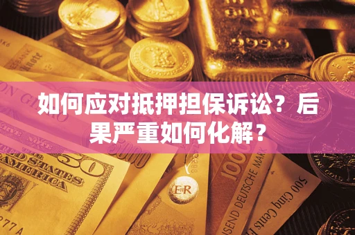 北京如何应对抵押担保诉讼？后果严重如何化解？