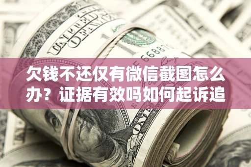 北京欠钱不还仅有微信截图怎么办？证据有效吗如何起诉追回欠款？