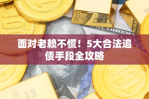 北京面对老赖不慌！5大合法追债手段全攻略