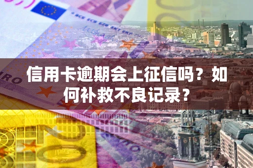 北京信用卡逾期会上征信吗？如何补救不良记录？