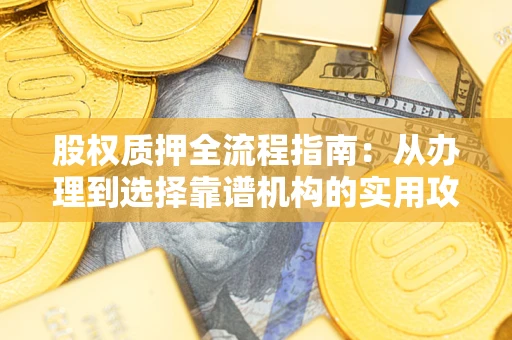 北京股权质押全流程指南：从办理到选择靠谱机构的实用攻略