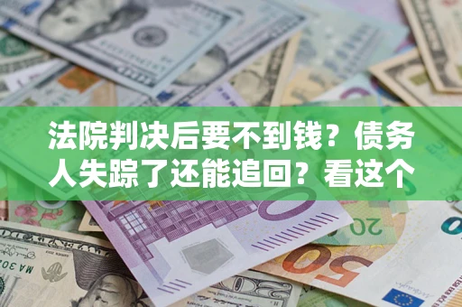 北京法院判决后要不到钱？债务人失踪了还能追回？看这个方法！