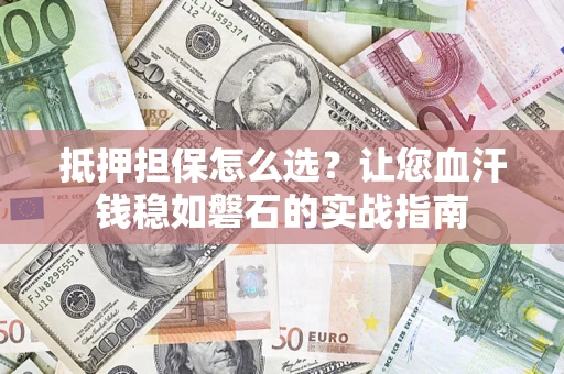 北京抵押担保怎么选？让您血汗钱稳如磐石的实战指南