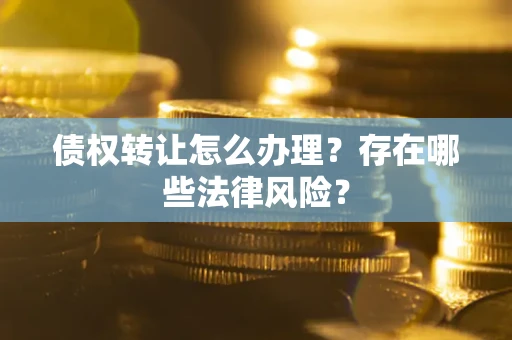 北京债权转让怎么办理？存在哪些法律风险？