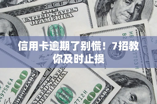 北京信用卡逾期了别慌！7招教你及时止损