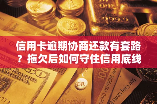 北京信用卡逾期协商还款有套路？拖欠后如何守住信用底线？