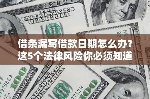 北京借条漏写借款日期怎么办？这5个法律风险你必须知道