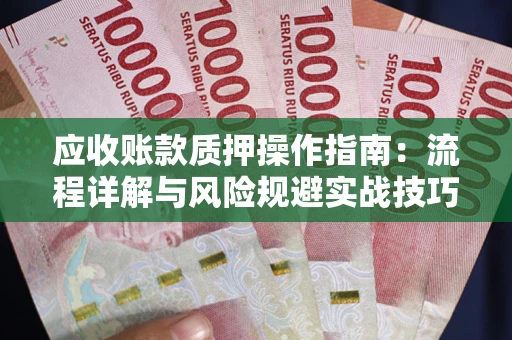北京应收账款质押操作指南：流程详解与风险规避实战技巧
