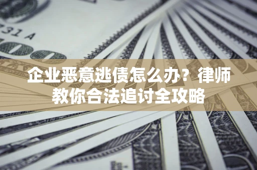 北京企业恶意逃债怎么办？律师教你合法追讨全攻略