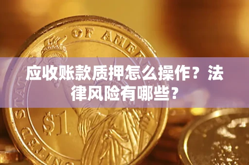 北京应收账款质押怎么操作？法律风险有哪些？