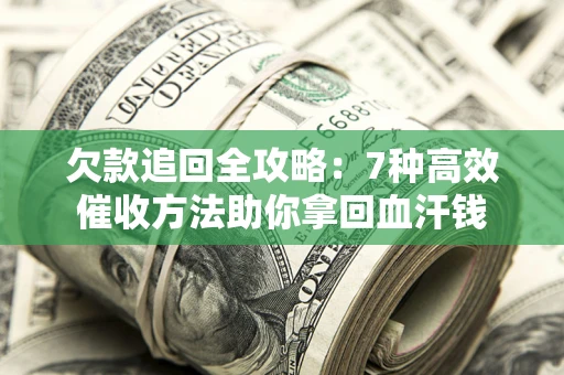 北京欠款追回全攻略：7种高效催收方法助你拿回血汗钱